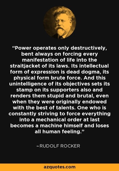 A sepi-toned image of Rudolf Rocker is displayed over a quote by him that reads "Power operates only destructively, bent always on forcing every manifestation of life into the straitjacket of its laws. Its intellectual form of expression is dead dogma, its physical form brute force. And this unintelligence of its objectives sets its stamp on its supporters also and renders them stupid and brutal, even when they were originally endowed with the best of talents. One who is constantly striving to …