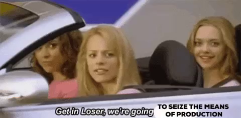 Three women in a convertible, smiling. The text reads, "Get in Loser, we're going to seize the means of production," suggesting humor and mischief.