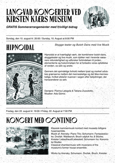 Flyer fra Langvadkoncerter med annoncerng af to begivenheder i August måned:
10. August kl.20: "Hipnoidal"- skyggeteater og Butoh dans med live musik (et tværfagligt værk, der kombinerer Butoh dans, skyggeteater og live musik) og som dykker ned i levende væseners vidunderlighed og udforsker forbindelsen til jorden, elementerne og hukommelsen for at forbedre vores opfattelse af verdenen, os selv og andre.
Dansere: Pierina Lategola, Tatiana Zuccolotto
Musik: Ada Gómiz

22. august kl.19: koncert m…