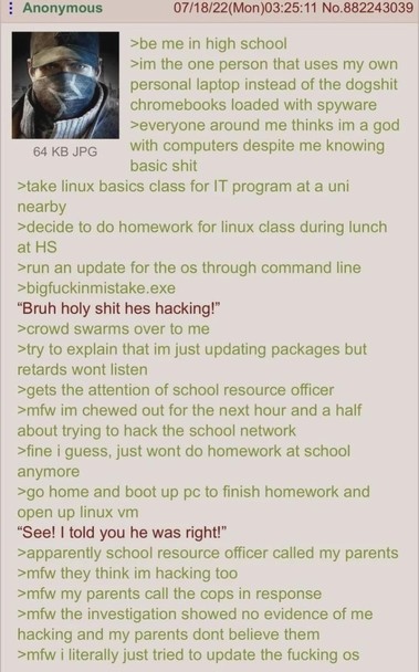 The image is a screenshot of a text post from an anonymous user on a forum
The text in the post narrates a humorous story about the user's experience in high school. It begins with the user's preference for using their own personal laptop instead of school-issued Chromebooks, which they describe as "dogshit" loaded with spyware. The user mentions that despite their basic computer knowledge, they are perceived as a computer expert by their peers. The story continues with the user taking a Linux …