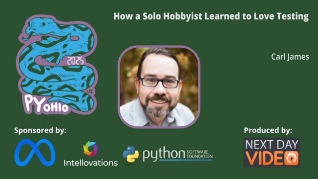 Title slide for Carl James' PyOhio 2025 talk "How a Solo Hobbyist Learned to Love Testing". The slide shows event sponsors Meta, Intellovations, the Python Software Foundation and credits production by Next Day Video.