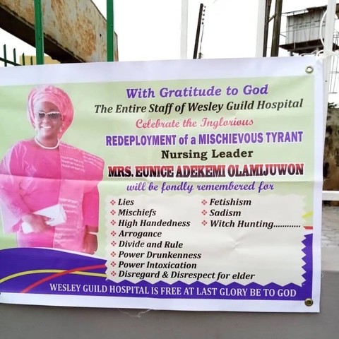 With Gratitude to God

The Entire Staff of Wesley Guild Hospital Celebrate the Inglorious REDEPLOYMENT of a MISCHIEVOUS TYRANT Nursing Leader

MRS. EUNICE ADEKEMI OLAMIJUWON will be fondly remembered for

Lies

Fetishism

Mischiefs

Sadism

High Handedness

Witch Hunting.

Arrogance

Divide and Rule

Power Drunkenness

Power Intoxication

Disregard & Disrespect for elder

WESLEY GUILD HOSPITAL IS FREE AT LAST GLORY BE TO GOD