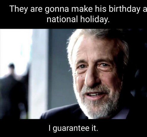 An older man with a beard and suit smiles confidently. Text above reads "They are gonna make his birthday a national holiday." Below: "I guarantee it."