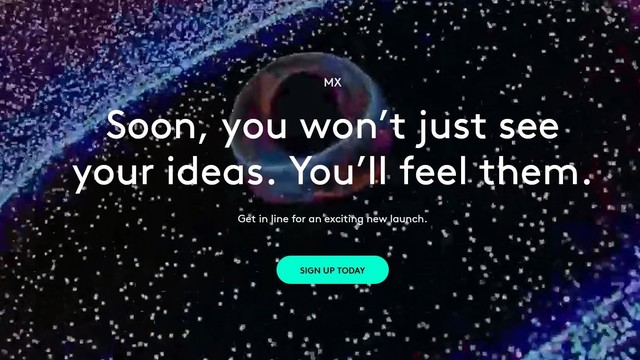 MX

Soon, you won't just see your ideas. You'll feel them.

Get in line for an exciting new launch.

SIGN UP TODAY
