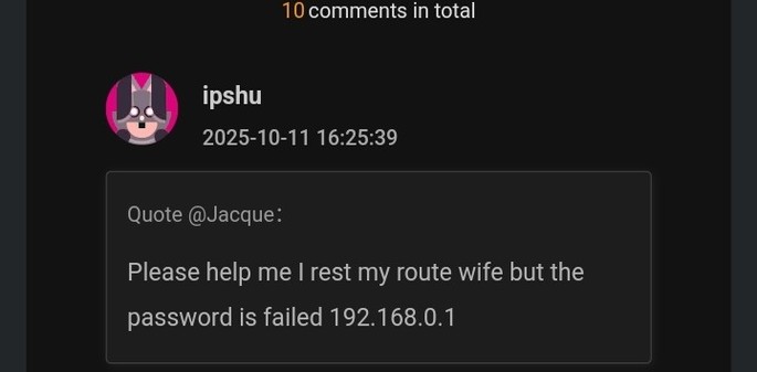 Screenshot from a forum:
Username: ipshu date: 2025-20-11 16:25:39 
Quote from @Jacques:
Please help me I rest my route wife but the password is failed 192.168.0.1