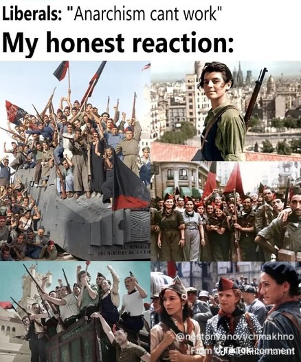 he image is a collage of four historical photographs, arranged in a square format. The text "Liberals: “Anarchism can’t work”" is placed above the collage, and "My reaction" is placed below it. 

The top left photograph depicts a large group of people marching, many of them raising red flags, seemingly in a public square or street. The top right photograph shows a person standing in a field, looking off into the distance, wearing a dark jacket. The bottom left photograph features a group of peo…