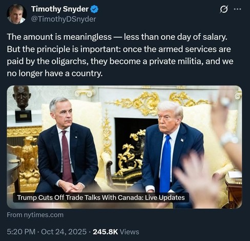 The amount is meaningless — less than one day of salary. But the principle is important: once the armed services are paid by the oligarchs, they become a private militia, and we no longer have a country.

— Timothy Snyder