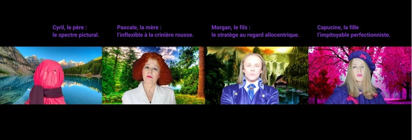
    Cyril, le père :
    le spectre pictural.
    Pascale, la mère :
    l’inflexible à la crinière rousse.
    Morgan, le fils :
    le stratège au regard allocentrique.
    Capucine, la fille
    l’impitoyable perfectionniste.
