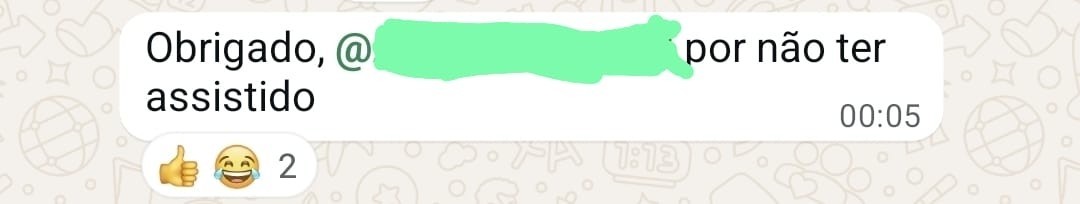 Mensagem de alguém no whatsapp dizendo: "Obrigado @(nome censurado) por não ter assistido".
A mensagem tem uma reação de bonequinho chorando de rir e uma reação de joinha.