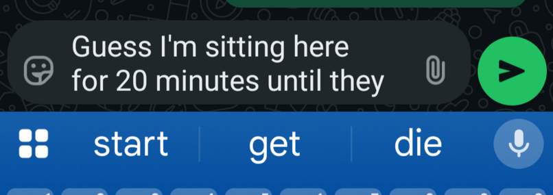 Message in composition:
"Guess I'm sitting here for 20 minutes until they"

Next suggested words:
1. start
2. get
3. die
