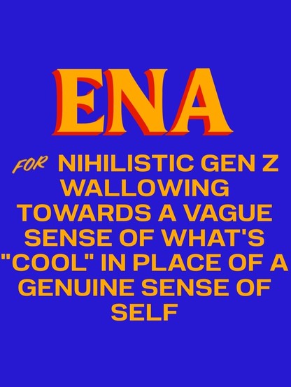 ena for nihilistic gen z wallowing towards a vague sense of what's cool in place of a genuine sense of self