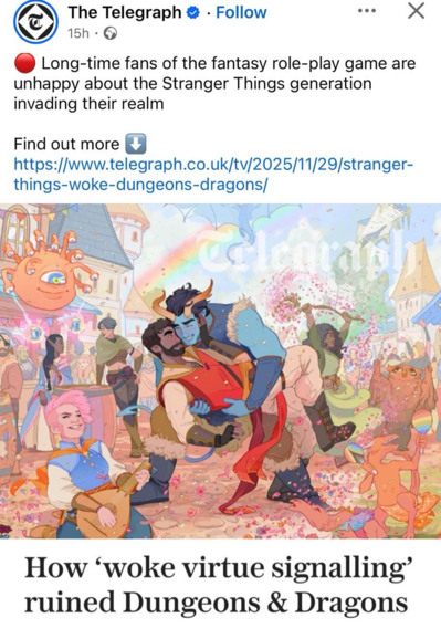 The Telegraph

.

Follow

15h

...

X

Long-time fans of the fantasy role-play game are unhappy about the Stranger Things generation invading their realm

Find out more

https://www.telegraph.co.uk/tv/2025/11/29/stranger-things-woke-dungeons-dragons/