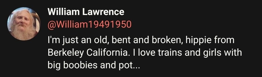 William Lawrence
@William19491950

I'm just an old, bent and broken, hippie from Berkley California. I love trains and girls with big boobies and pot...