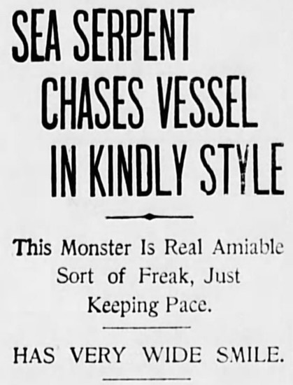SEA SERPHENT CHASES VESSEL IN KINDLY STYLE

This Monster Is Real Amiable Sort of Freak, Just Keeping Pace. HAS VERY WIDE SMILE