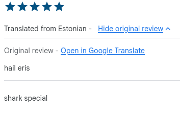 Screenshot of an app review: 5 stars
There is a helpful translation "Translated from Estonian"
Original review says "hail eris" 
The translation says "shark special"