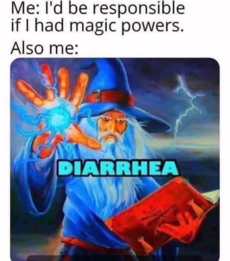 Me: I'd be responsible if I had magic powers.

Also me:
<wizard casts>
DIARRHEA