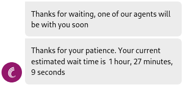Screenshot of we chat saying:

Thanks for waiting, one of our agents will be with you soon

Thanks for your patience. Your current estimated wait time is  1 hour, 27 minutes, 9 seconds