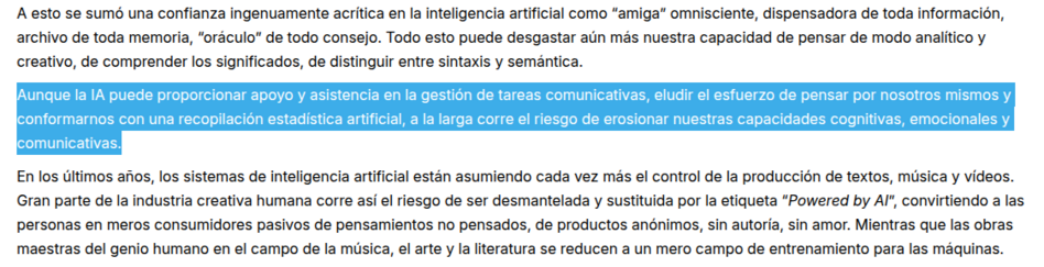 Parte de una carta del papa León XIV a los católicos. Sobresaltado se puede leer:

"Aunque la IA puede proporcionar apoyo y asistencia en la gestión de tareas comunicativas, eludir el esfuerzo de pensar por nosotros mismos y conformarnos con una recopilación estadística artificial, a la larga corre el riesgo de erosionar nuestras capacidades cognitivas, emocionales y comunicativas."