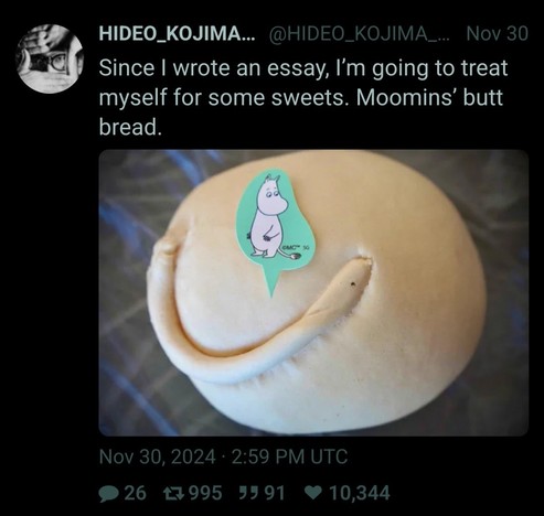 Hideo Kojima: Since I wrote an essay, I'm going to treat myself for some sweets. Moomins' butt bread.