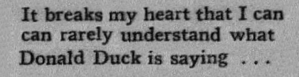It breaks my heart that I can rarely understand what Donald Duck is saying...