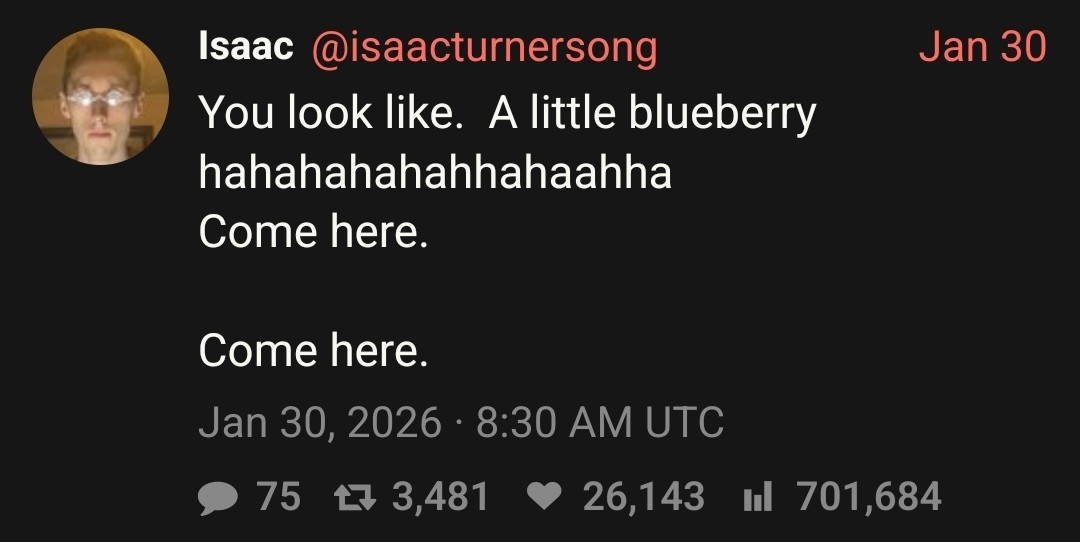 @isaacturnersong:
You look like.  A little blueberry hahahahahahhahaahha
Come here.

Come here.