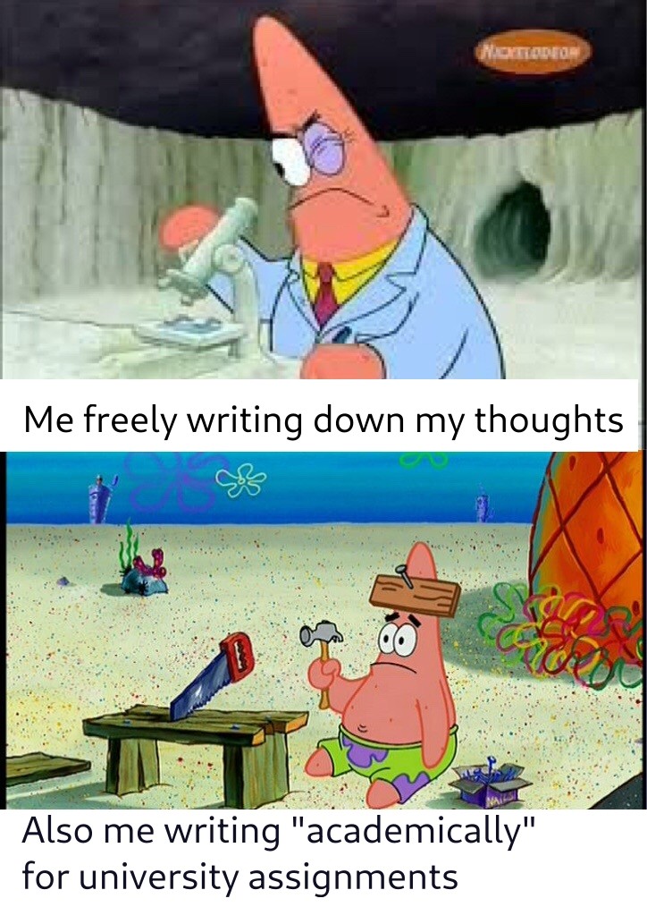 Me freely writing down my thoughts: Spongebob Patrick being professional
Also me writing "academically" for university assignments: Spongebob Patrick being a loser