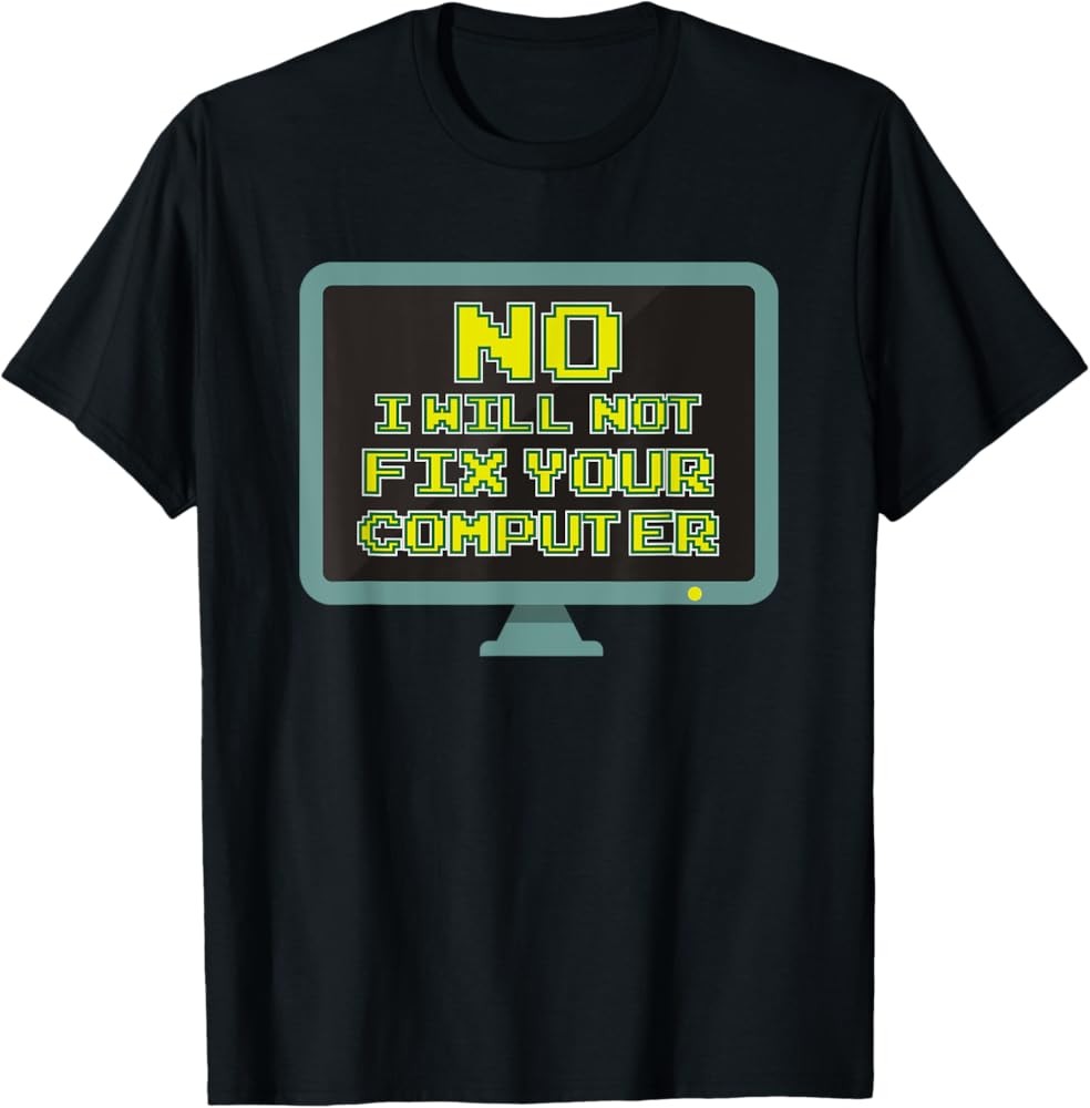 NO I WILL NOT FIX YOUR COMPUTER shirt