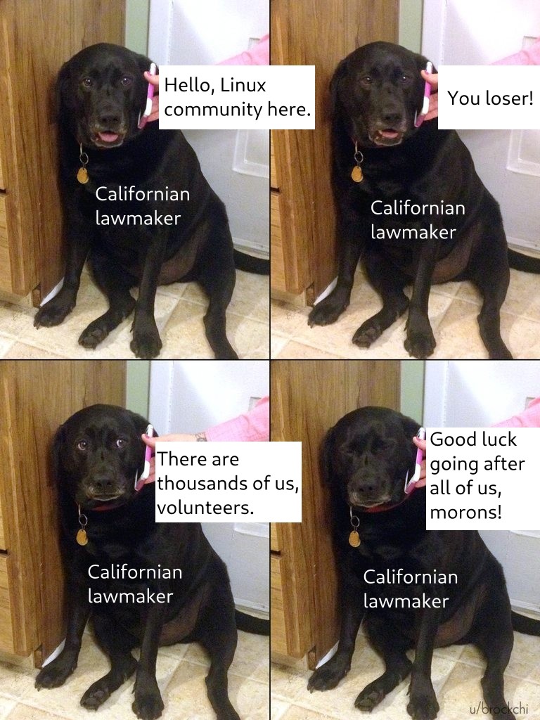 Californian lawmaker gets a phone call from the Linux community.
Hello, Linux community here. You loser! There are thousands of us, volunteers. Good luck going after all of us, morons!