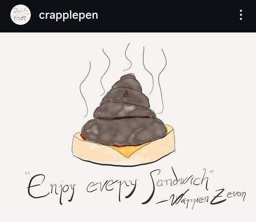 A conical turd on a hamburger bun with stink lines coming off it, a fly sitting on the turd, ketchup (hopefully) and melted cheese underneath, and a quote from Warren Zevon beneath all of it which says "enjoy every sandwich"