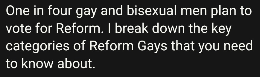 "One in four gay and bisexual men plan to vote for Reform. I break down the key categories of Reform Gays that you need to know about."