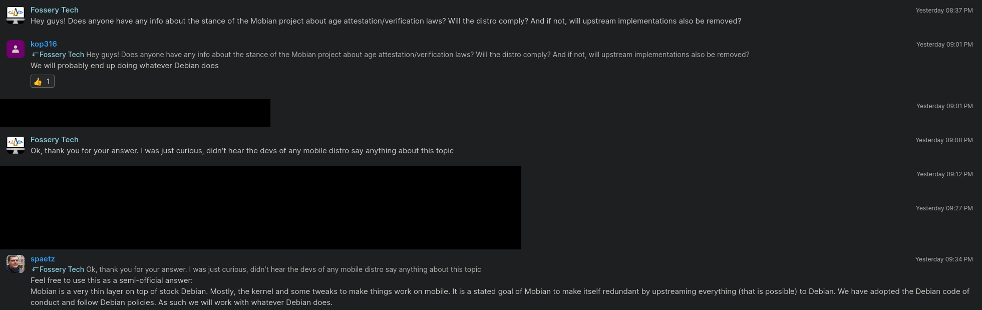 Mobian's answer to age verification/attestation: "Mobian is a very thin layer on top of stock Debian. Mostly, the kernel and some tweaks to make things work on mobile. It is a stated goal of Mobian to make itself redundant by upstreaming everything (that is possible) to Debian. We have adopted the Debian code of conduct and follow Debian policies. As such we will work with whatever Debian does."