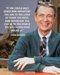 A positive Fred Rogers quote, saying "If you could only sense how important you aree to the lives of those you meet; how important you can be to the people you may never even dream of."