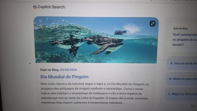 Fornecido por @altbot, gerado localmente e de forma privada usando Gemma4:26b

Uma captura de tela da interface Copilot Search apresentando uma fotografia de dois pinguins nadando sob a superfície de águas azuis e claras. Abaixo da imagem, lê-se o texto: "Hoje no Bing: 25/04/2026", "Dia Mundial do Pinguim" e "Nem todo clássico da natureza segue a regra e, no Dia Mundial do Pinguim, os pinguins-das-galápagos da imagem quebram o estereótipo. Como o nome indica, eles habitam o arquipélago de Galáp…