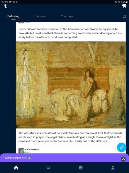 Raw IPad screenshot of a Tumblr post:
Henry Ossawa Tanner's depiction of the Annunciation will always be my absolute favourite but I really do think there is something so ethereal and endearing about his study before the official artwork was completed.

The way Mary sits with almost no visible features but you can still tell that her hands are clasped in prayer- the angel Gabriel manifesting as a single stroke of light as the paint and room seems to contort around him. Easily one of the all tim…