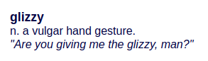 glizzy
n. a vulgar hand gesture.
"Are you giving me the glizzy, man?"