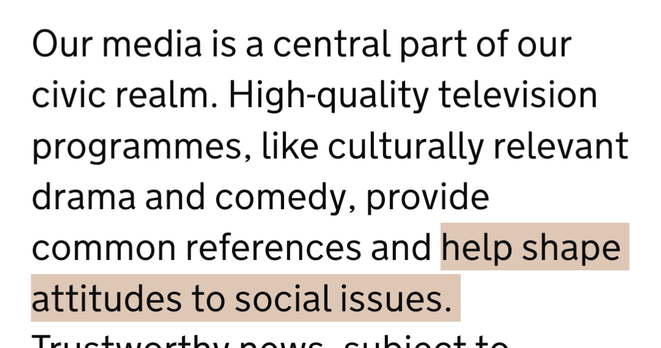 Our media is a central part of our civic realm. High-quality television programmes, like culturally relevant drama and comedy, provide common references and HELP SHAPE ATTITUDES TO SOCIAL ISSUES