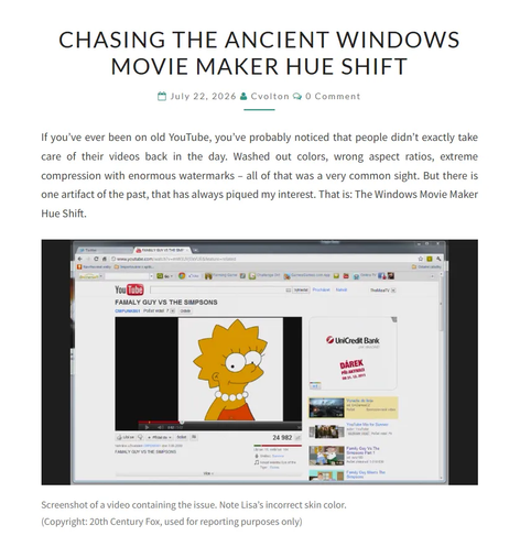 Screenshot of a blog post titled: Chasing The Ancient Windows Movie Maker Hue Shift

Leading paragraph: If you’ve ever been on old YouTube, you’ve probably noticed that people didn’t exactly take care of their videos back in the day. Washed out colors, wrong aspect ratios, extreme compression with enormous watermarks – all of that was a very common sight. But there is one artifact of the past, that has always piqued my interest. That is: The Windows Movie Maker Hue Shift.