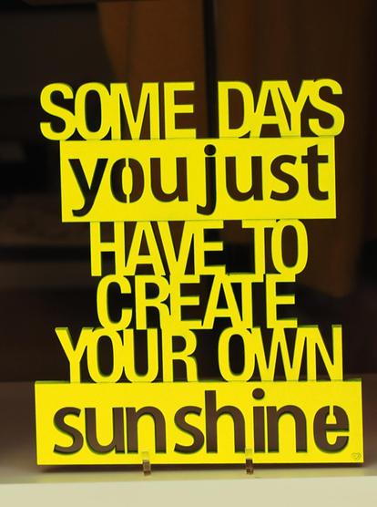Ein Spruch in gleber Schrift: " SOME DAYS you just HAVE TO CREATE YOUR OWN sunshine" Freie Übersetzung von mir: Manchmal muss man sich den Sonnenschein selbst machen.   