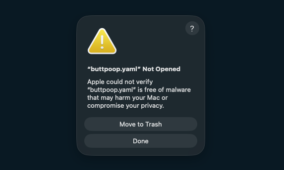 “buttpoop.yaml” Not Opened

Apple could not verify “buttpoop.yaml” is free of malware that may harm your Mac or compromise your privacy.