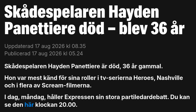 Skådespelaren Hayden Panettiere död - blev 36 år
Hon var mest känd för sina roller i tv-serierna Heroes, Nashville
och i flera av Scream-filmerna.
I dag, måndag, håller Expressen sin stora partiledardebatt. Du kan
se den här klockan 20.00.
