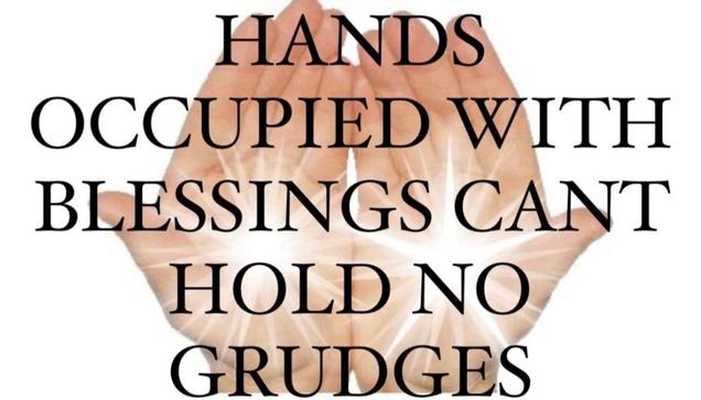 hands occupied with blessings can't hold no grudges