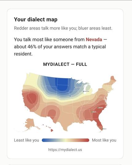 You talk most like someone from Nevada — about 46% of your answers match a typical resident.

Interpolated from the nearest survey responses.